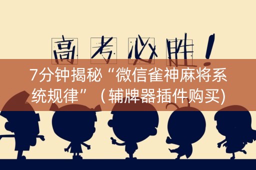 7分钟揭秘“微信雀神麻将系统规律”（辅牌器插件购买)