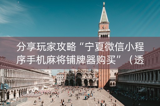 分享玩家攻略“宁夏微信小程序手机麻将铺牌器购买”（透明挂辅助器)