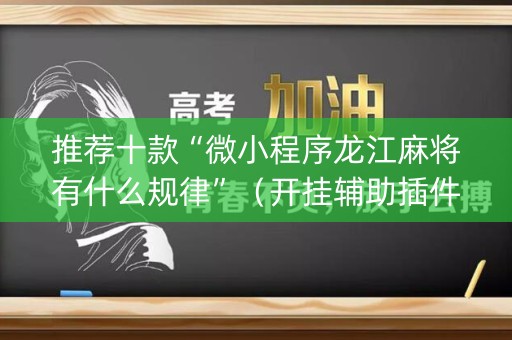 推荐十款“微小程序龙江麻将有什么规律”（开挂辅助插件)