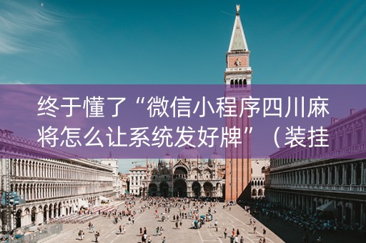 终于懂了“微信小程序四川麻将怎么让系统发好牌”（装挂怎么安装)