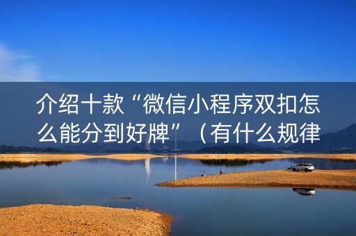 介绍十款“微信小程序双扣怎么能分到好牌”（有什么规律)