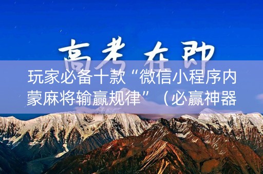 玩家必备十款“微信小程序内蒙麻将输赢规律”（必赢神器辅助器)