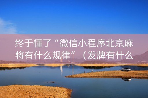 终于懂了“微信小程序北京麻将有什么规律”（发牌有什么规律吗)