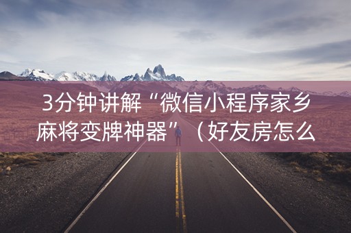 3分钟讲解“微信小程序家乡麻将变牌神器”（好友房怎么才能赢)