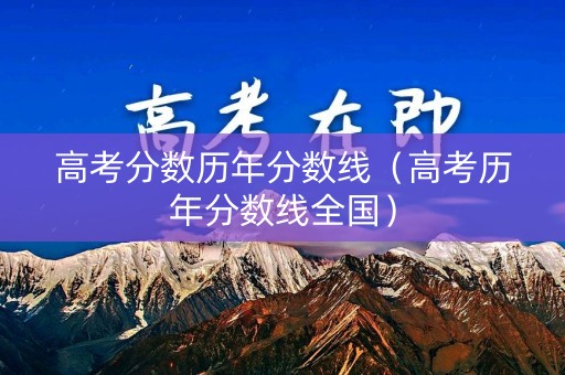 高考分数历年分数线（高考历年分数线全国）
