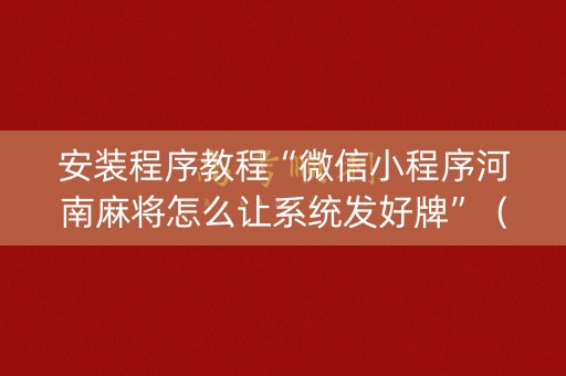 安装程序教程“微信小程序河南麻将怎么让系统发好牌”（软挂神器)