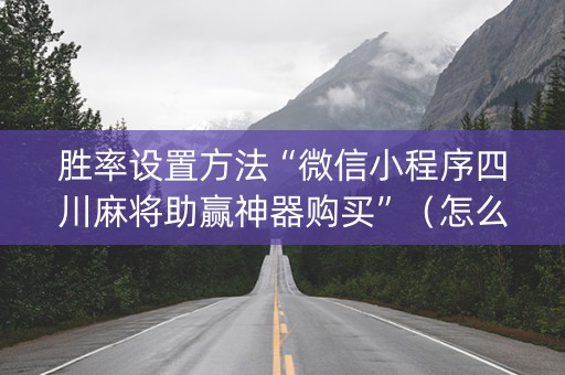 胜率设置方法“微信小程序四川麻将助赢神器购买”（怎么能得到好牌)
