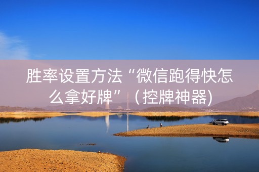 胜率设置方法“微信跑得快怎么拿好牌”（控牌神器)