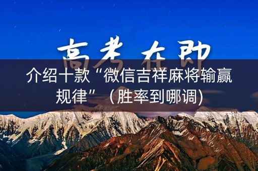 介绍十款“微信吉祥麻将输赢规律”（胜率到哪调)