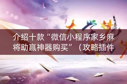 介绍十款“微信小程序家乡麻将助赢神器购买”（攻略插件)