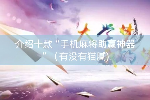 介绍十款“手机麻将助赢神器”（有没有猫腻)
