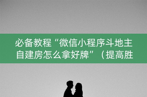 必备教程“微信小程序斗地主自建房怎么拿好牌”（提高胜率软件)