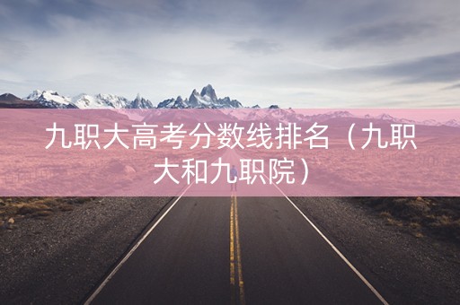 九职大高考分数线排名（九职大和九职院）