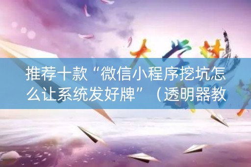 推荐十款“微信小程序挖坑怎么让系统发好牌”（透明器教程)