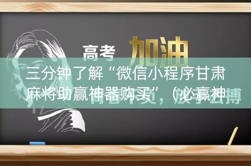 三分钟了解“微信小程序甘肃麻将助赢神器购买”（必赢神器)