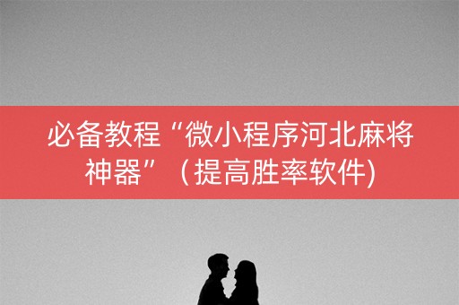 必备教程“微小程序河北麻将神器”（提高胜率软件)