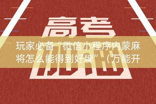玩家必备“微信小程序内蒙麻将怎么能得到好牌”（万能开挂器)