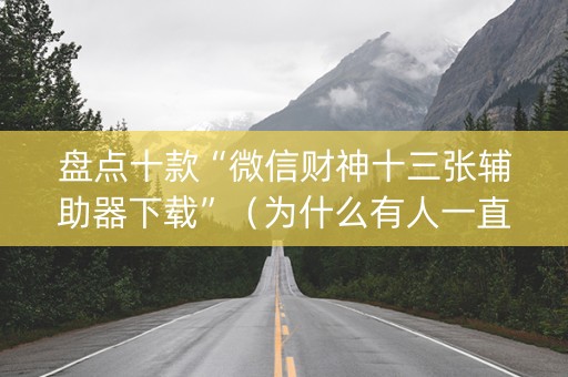 盘点十款“微信财神十三张辅助器下载”（为什么有人一直赢)