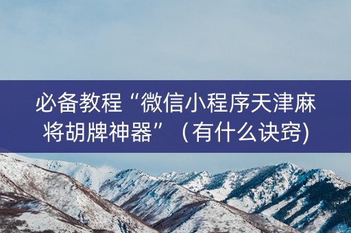 必备教程“微信小程序天津麻将胡牌神器”（有什么诀窍)