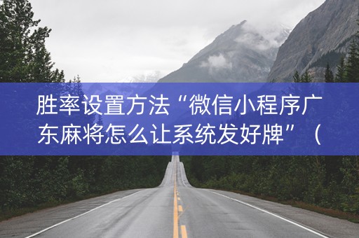 胜率设置方法“微信小程序广东麻将怎么让系统发好牌”（必赢神器)
