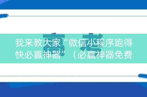 我来教大家“微信小程序跑得快必赢神器”（必赢神器免费安装)
