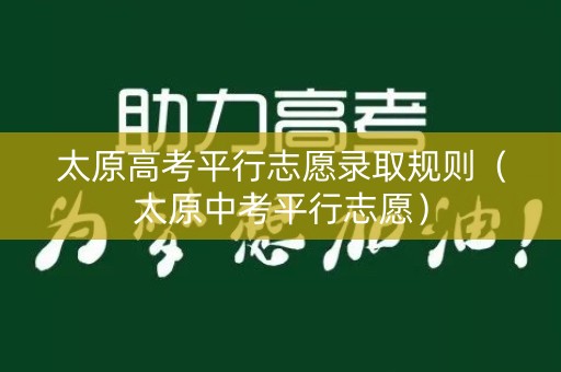 太原高考平行志愿录取规则（太原中考平行志愿）