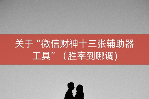 关于“微信财神十三张辅助器工具”（胜率到哪调)