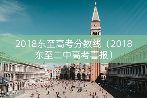 详细阅读:2018东至高考分数线(2018东至二中高考喜报) 2018东至高考分数线(2018东至二中高考喜报)
