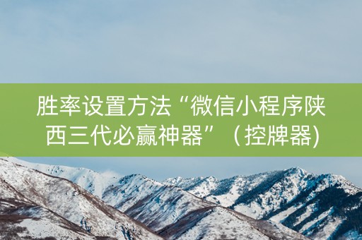 胜率设置方法“微信小程序陕西三代必赢神器”（控牌器)