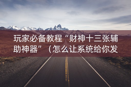 玩家必备教程“财神十三张辅助神器”（怎么让系统给你发好牌)