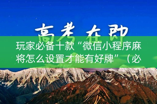 玩家必备十款“微信小程序麻将怎么设置才能有好牌”（必赢神器)