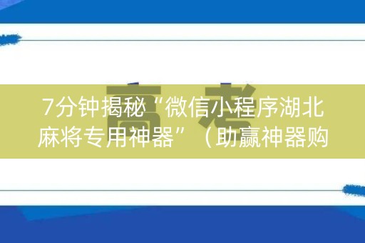 7分钟揭秘“微信小程序湖北麻将专用神器”（助赢神器购买)