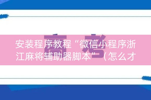 安装程序教程“微信小程序浙江麻将辅助器脚本”（怎么才会赢)