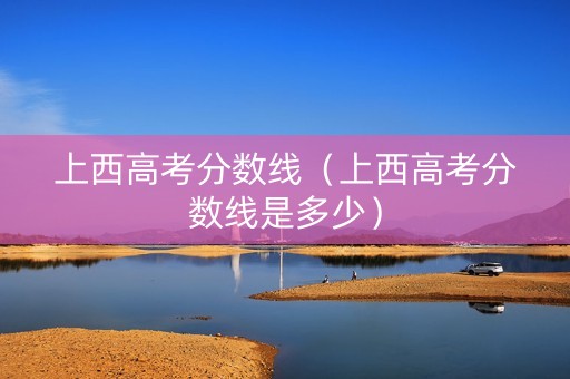 上西高考分数线（上西高考分数线是多少）