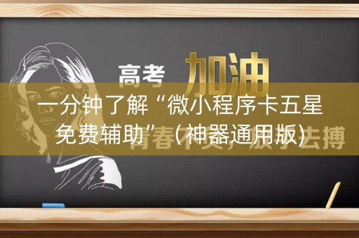 一分钟了解“微小程序卡五星免费辅助”（神器通用版)