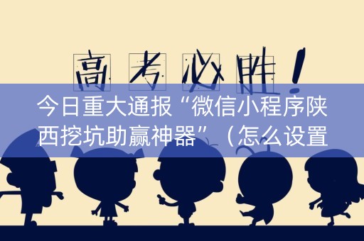今日重大通报“微信小程序陕西挖坑助赢神器”（怎么设置能有好牌)