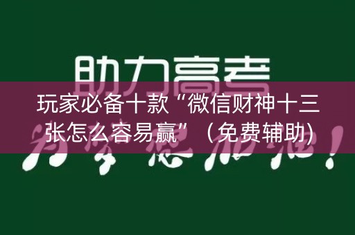 玩家必备十款“微信财神十三张怎么容易赢”（免费辅助)