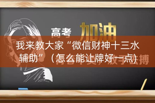 我来教大家“微信财神十三水辅助”（怎么能让牌好一点)