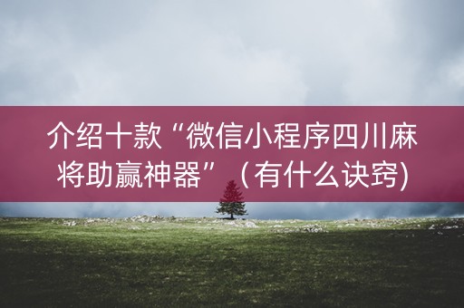 介绍十款“微信小程序四川麻将助赢神器”（有什么诀窍)