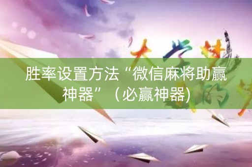 胜率设置方法“微信麻将助赢神器”（必赢神器)