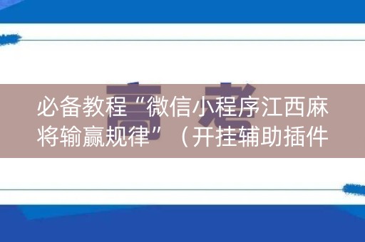 必备教程“微信小程序江西麻将输赢规律”（开挂辅助插件)