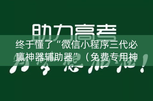 终于懂了“微信小程序三代必赢神器辅助器”（免费专用神器)
