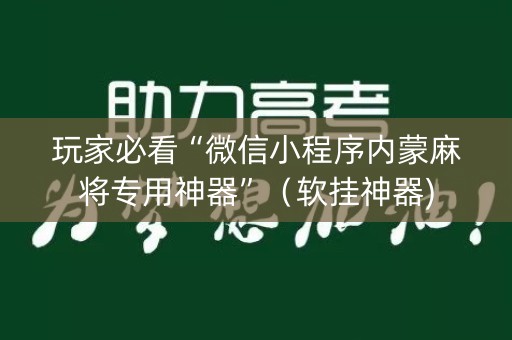 玩家必看“微信小程序内蒙麻将专用神器”（软挂神器)