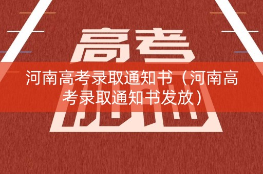 河南高考录取通知书（河南高考录取通知书发放）