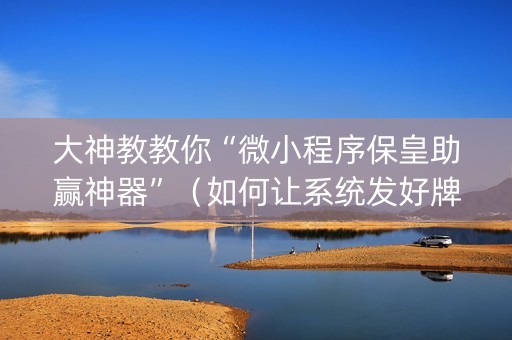 大神教教你“微小程序保皇助赢神器”（如何让系统发好牌)