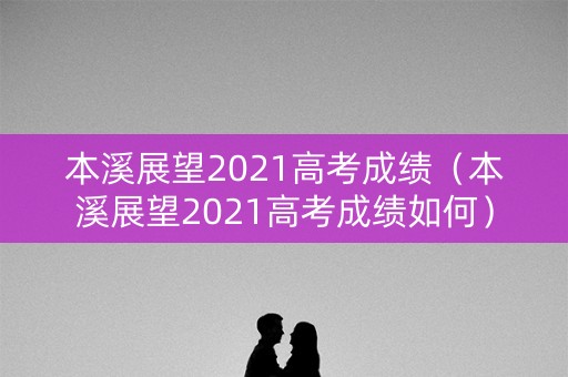本溪展望2021高考成绩（本溪展望2021高考成绩如何）