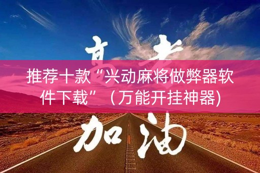 推荐十款“兴动麻将做弊器软件下载”（万能开挂神器)