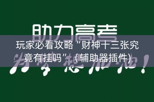 玩家必看攻略“财神十三张究竟有挂吗”（辅助器插件)
