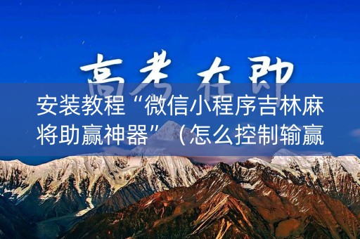 安装教程“微信小程序吉林麻将助赢神器”（怎么控制输赢)