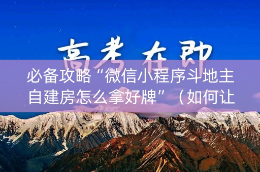 必备攻略“微信小程序斗地主自建房怎么拿好牌”（如何让系统发好牌)